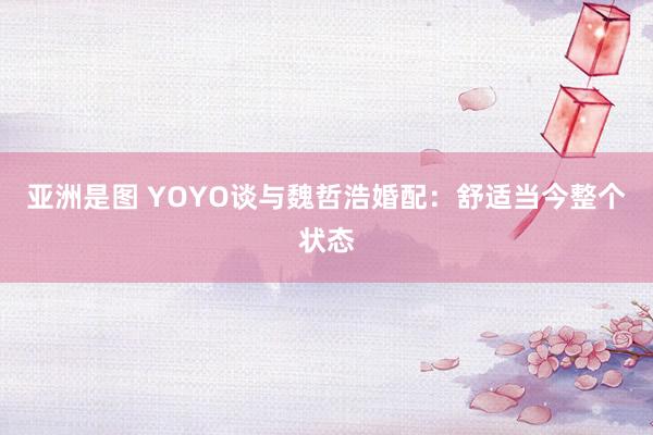 亚洲是图 YOYO谈与魏哲浩婚配：舒适当今整个状态