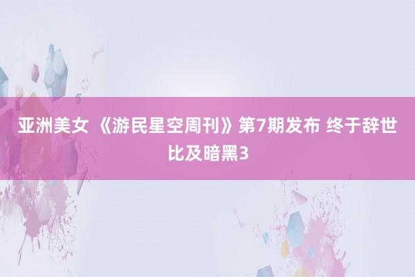 亚洲美女 《游民星空周刊》第7期发布 终于辞世比及暗黑3