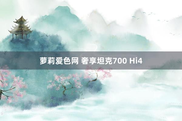 萝莉爱色网 奢享坦克700 Hi4