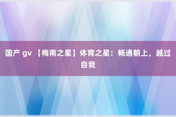 国产 gv 【梅南之星】体育之星：畅通朝上，越过自我