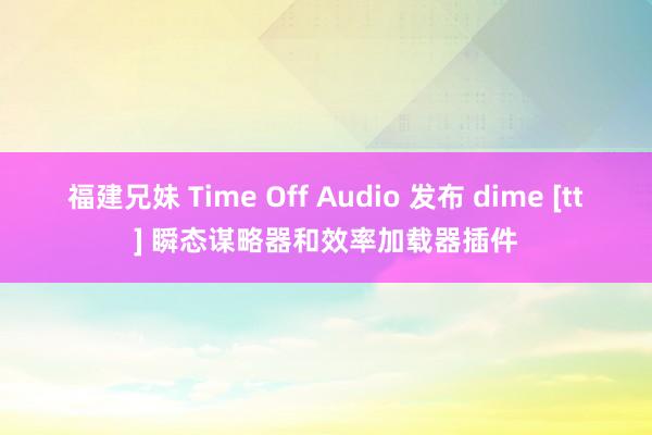 福建兄妹 Time Off Audio 发布 dime [tt] 瞬态谋略器和效率加载器插件