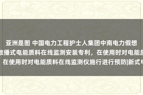 亚洲是图 中国电力工程护士人集团中南电力假想院有限等公司得回一种散播式电能质料在线监测安装专利，在使用时对电能质料在线监测仪施行进行预防|新式电力系统